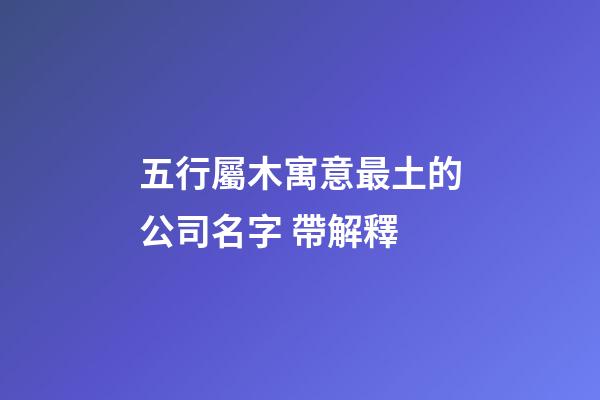 五行屬木寓意最土的公司名字 帶解釋-第1張-公司起名-玄機(jī)派